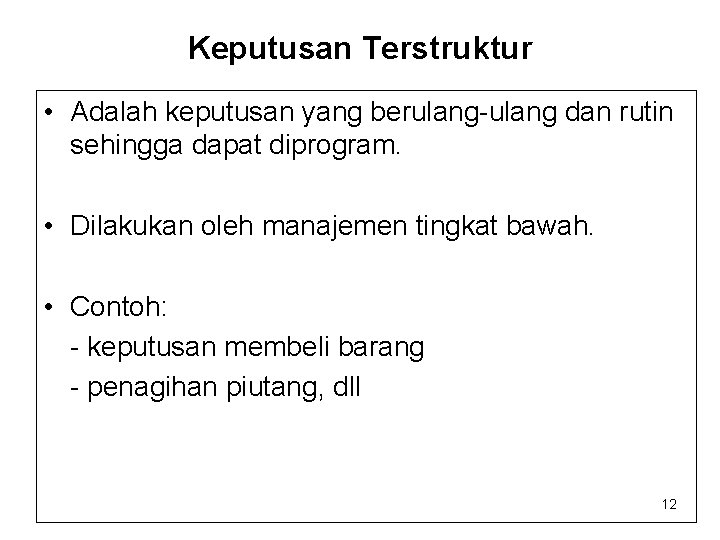 Keputusan Terstruktur • Adalah keputusan yang berulang-ulang dan rutin sehingga dapat diprogram. • Dilakukan Keputusan Terstruktur • Adalah keputusan yang berulang-ulang dan rutin sehingga dapat diprogram. • Dilakukan