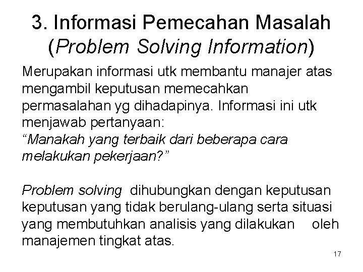 3. Informasi Pemecahan Masalah (Problem Solving Information) Merupakan informasi utk membantu manajer atas mengambil 3. Informasi Pemecahan Masalah (Problem Solving Information) Merupakan informasi utk membantu manajer atas mengambil