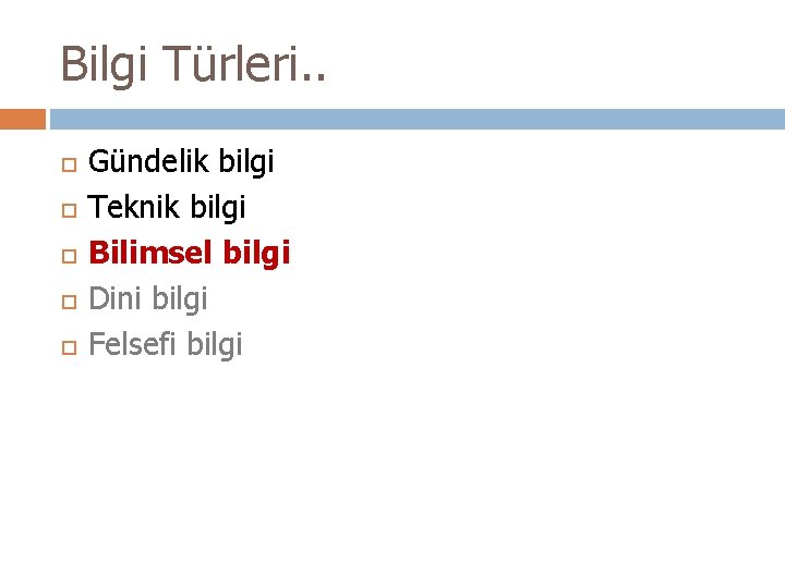 Bilgi Türleri. . Gündelik bilgi Teknik bilgi Bilimsel bilgi Dini bilgi Felsefi bilgi 