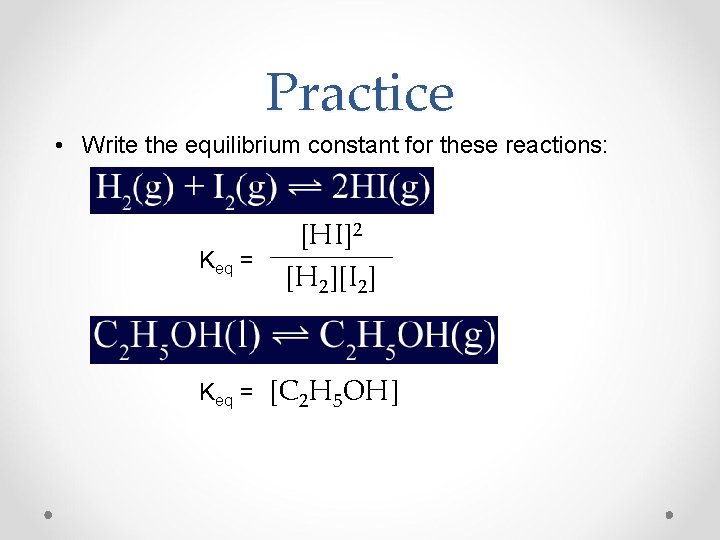 Practice • Write the equilibrium constant for these reactions: Keq = [HI]2 [H 2][I