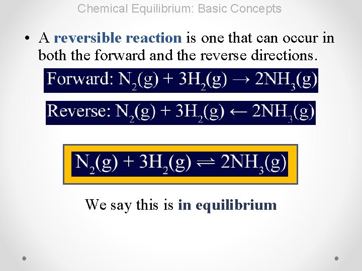 Chemical Equilibrium: Basic Concepts • A reversible reaction is one that can occur in