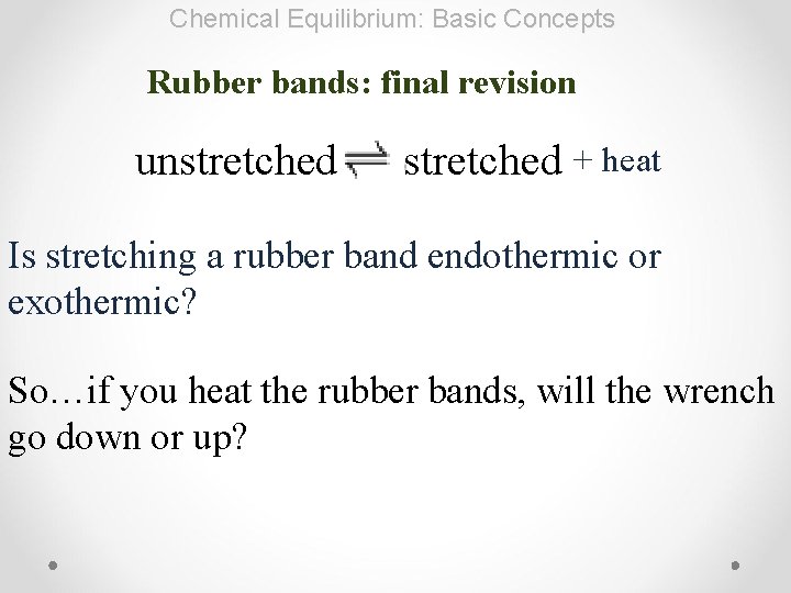 Chemical Equilibrium: Basic Concepts Rubber bands: final revision unstretched + heat Is stretching a