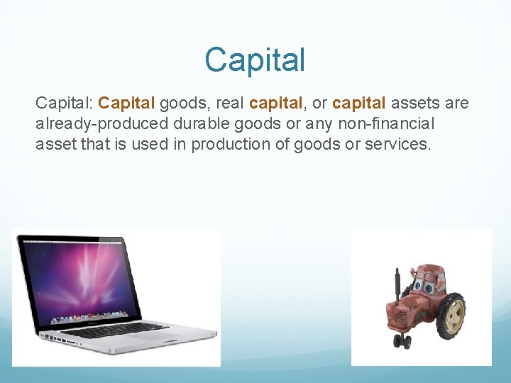 Capital: Capital goods, real capital, or capital assets are already-produced durable goods or any