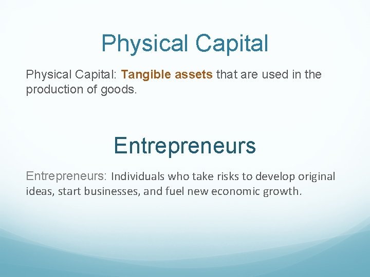 Physical Capital: Tangible assets that are used in the production of goods. Entrepreneurs: Individuals