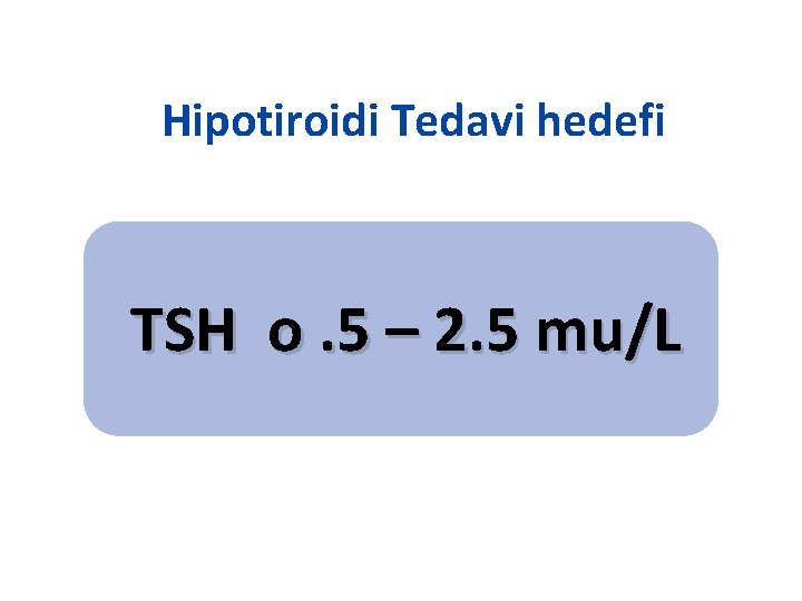 Hipotiroidi Tedavi hedefi TSH o. 5 – 2. 5 mu/L 