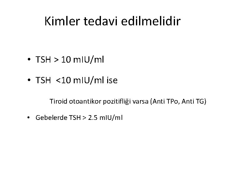 Kimler tedavi edilmelidir • TSH > 10 m. IU/ml • TSH <10 m. IU/ml