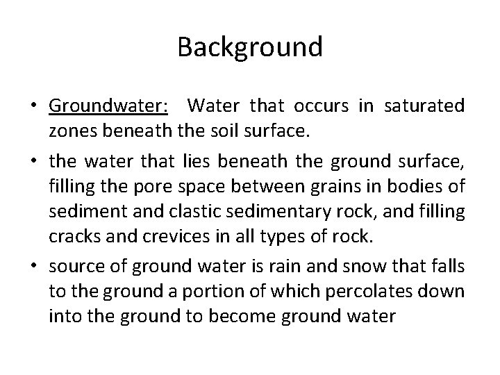 Background • Groundwater: Water that occurs in saturated zones beneath the soil surface. •