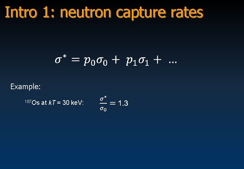Intro 1: neutron capture rates Example: 187 Os at k. T = 30 ke.