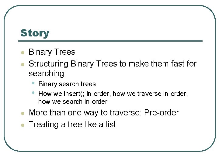 Story l l Binary Trees Structuring Binary Trees to make them fast for searching