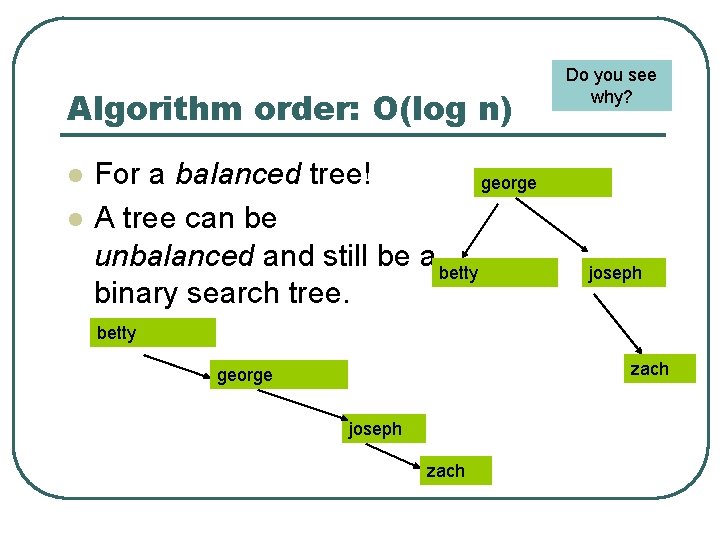 Algorithm order: O(log n) l l For a balanced tree! george A tree can