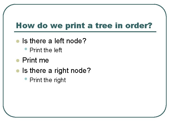How do we print a tree in order? l Is there a left node?