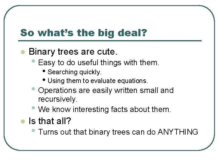 So what’s the big deal? l Binary trees are cute. • Easy to do