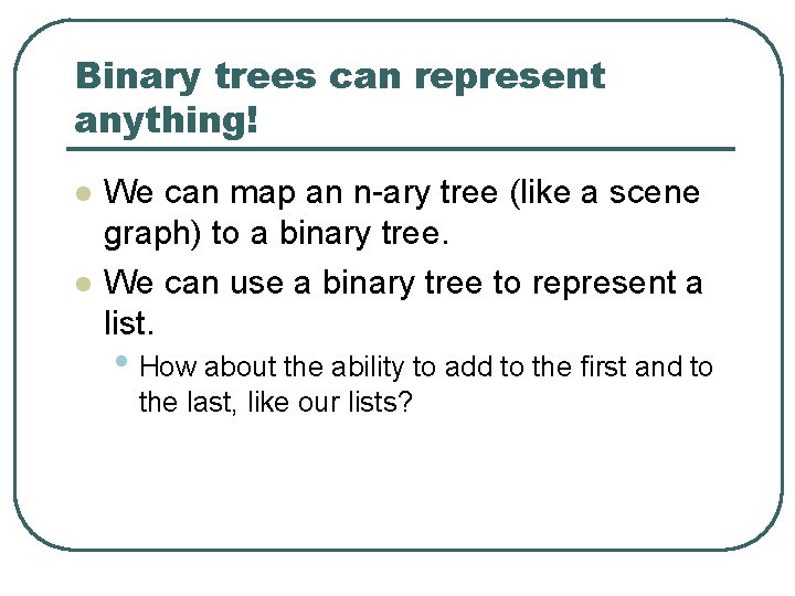 Binary trees can represent anything! l l We can map an n-ary tree (like