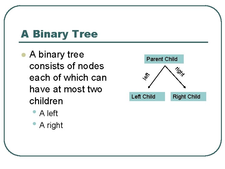 A Binary Tree t Left Child ht • A left • A right Parent