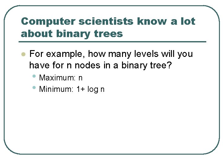 Computer scientists know a lot about binary trees l For example, how many levels