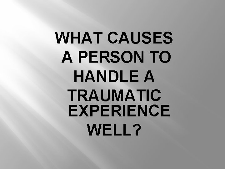 WHAT CAUSES A PERSON TO HANDLE A TRAUMATIC EXPERIENCE WELL? 