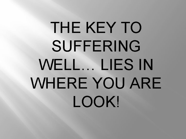 THE KEY TO SUFFERING WELL… LIES IN WHERE YOU ARE LOOK! 