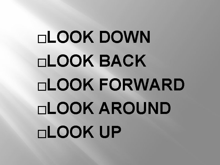 �LOOK DOWN �LOOK BACK �LOOK FORWARD �LOOK AROUND �LOOK UP 