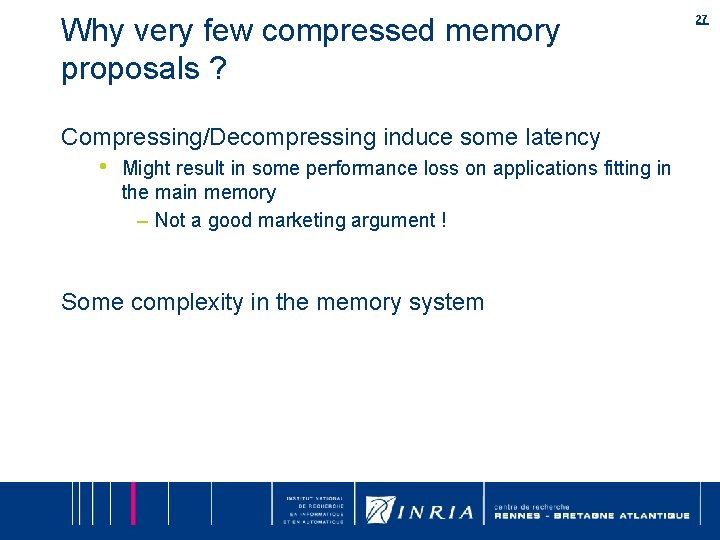 Why very few compressed memory proposals ? Compressing/Decompressing induce some latency • Might result Why very few compressed memory proposals ? Compressing/Decompressing induce some latency • Might result