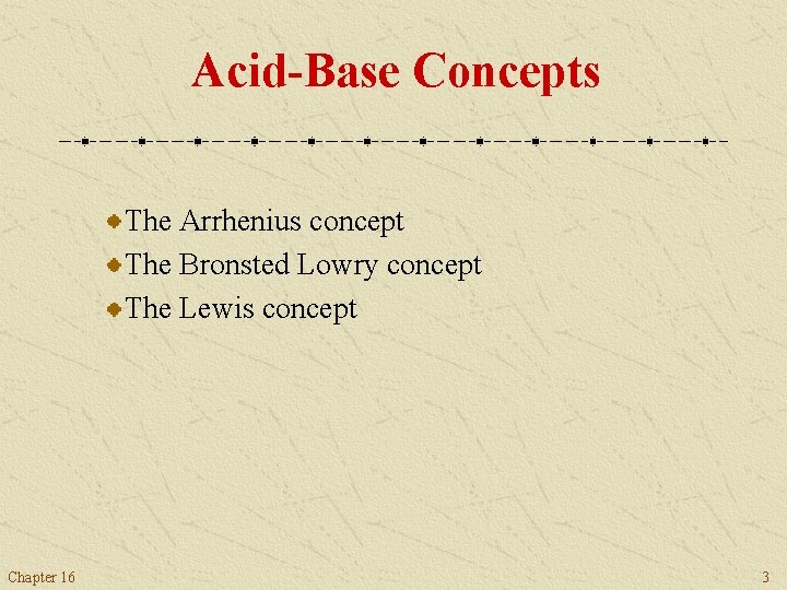 Acid-Base Concepts The Arrhenius concept The Bronsted Lowry concept The Lewis concept Chapter 16