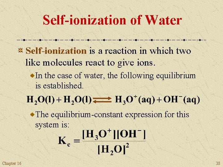 Self-ionization of Water Self-ionization is a reaction in which two like molecules react to