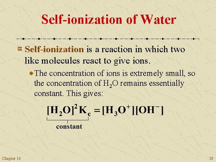 Self-ionization of Water Self-ionization is a reaction in which two like molecules react to
