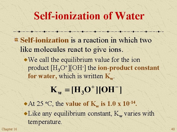 Self-ionization of Water Self-ionization is a reaction in which two like molecules react to