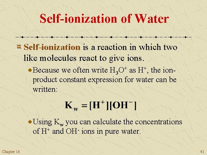 Self-ionization of Water Self-ionization is a reaction in which two like molecules react to