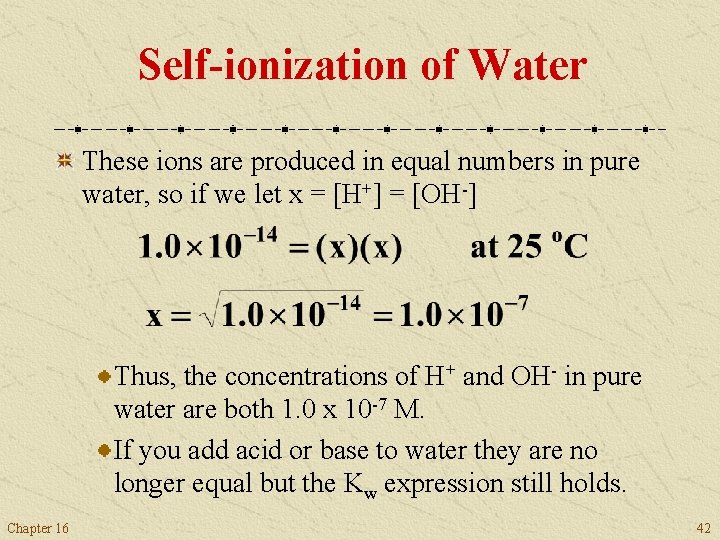 Self-ionization of Water These ions are produced in equal numbers in pure water, so