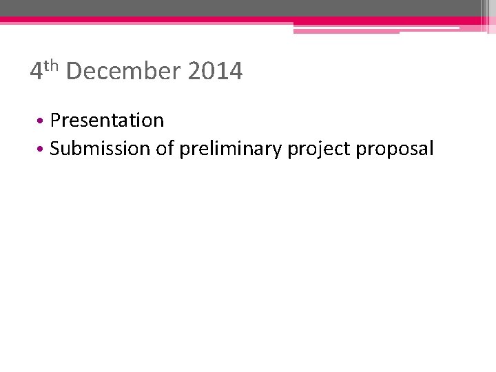 4 th December 2014 • Presentation • Submission of preliminary project proposal 