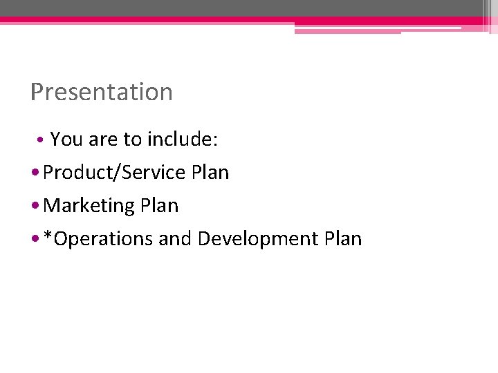 Presentation • You are to include: • Product/Service Plan • Marketing Plan • *Operations