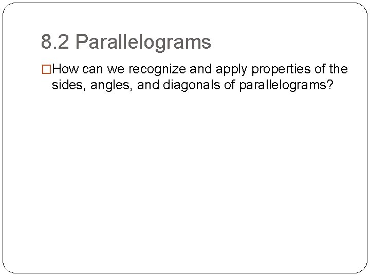 8. 2 Parallelograms �How can we recognize and apply properties of the sides, angles,