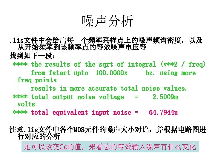 噪声分析. lis文件中会给出每一个频率采样点上的噪声频谱密度，以及 从开始频率到该频率点的等效噪声电压等 找到如下一段： **** the results of the sqrt of integral (v**2 /