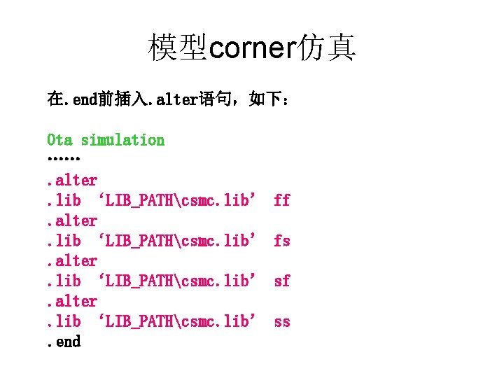 模型corner仿真 在. end前插入. alter语句，如下： Ota simulation ……. alter. lib ‘LIB_PATHcsmc. lib’. end ff fs