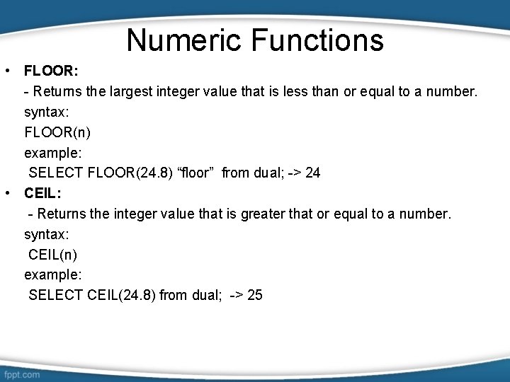 Numeric Functions • FLOOR: - Returns the largest integer value that is less than