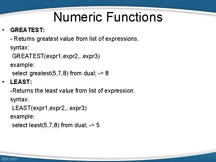 Numeric Functions • GREATEST: - Returns greatest value from list of expressions. syntax: GREATEST(expr