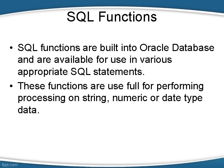 SQL Functions • SQL functions are built into Oracle Database and are available for