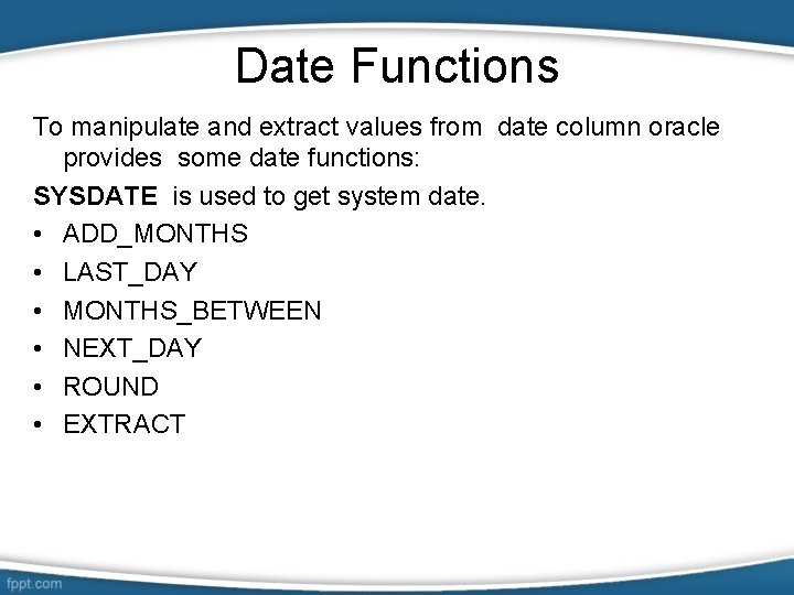 Date Functions To manipulate and extract values from date column oracle provides some date