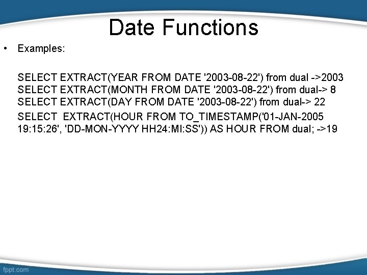 Date Functions • Examples: SELECT EXTRACT(YEAR FROM DATE '2003 -08 -22') from dual ->2003