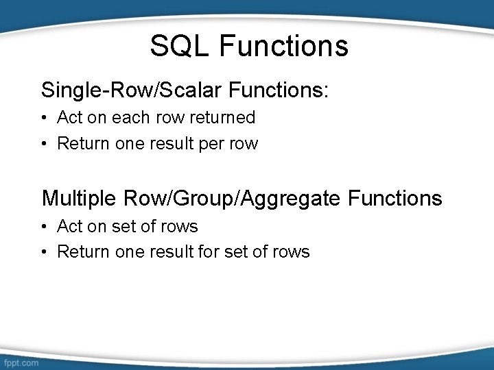 SQL Functions Single-Row/Scalar Functions: • Act on each row returned • Return one result