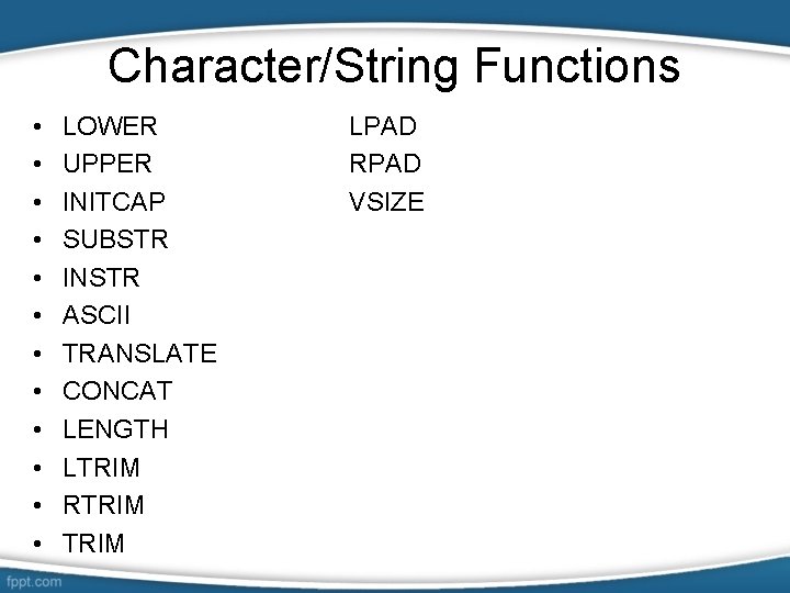 Character/String Functions • • • LOWER UPPER INITCAP SUBSTR INSTR ASCII TRANSLATE CONCAT LENGTH
