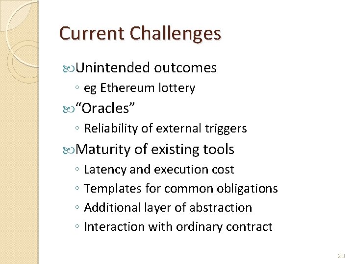 Current Challenges Unintended outcomes ◦ eg Ethereum lottery “Oracles” ◦ Reliability of external triggers