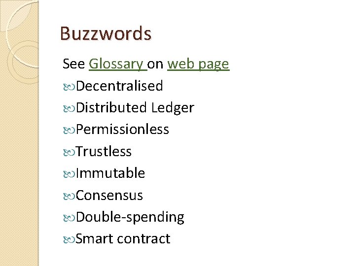 Buzzwords See Glossary on web page Decentralised Distributed Ledger Permissionless Trustless Immutable Consensus Double-spending