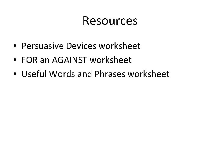 Resources • Persuasive Devices worksheet • FOR an AGAINST worksheet • Useful Words and