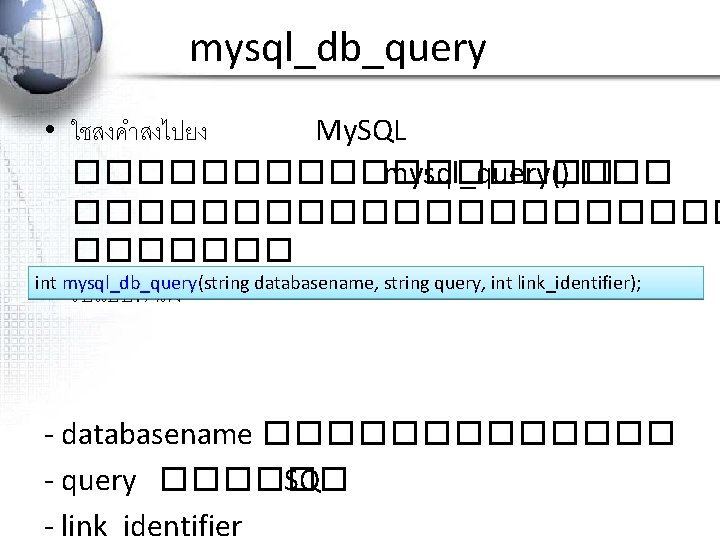 mysql_db_query • ใชสงคำสงไปยง My. SQL ��������� mysql_query() ������������ int mysql_db_query(string databasename, string query, int
