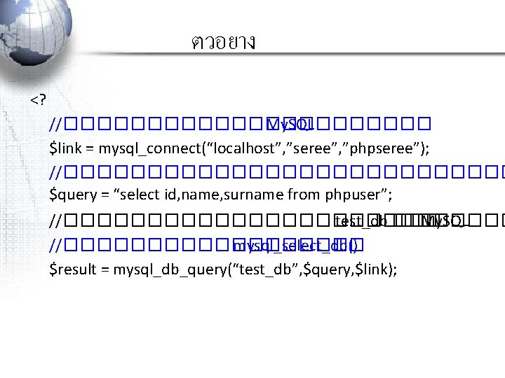 ตวอยาง <? //����������� My. SQL $link = mysql_connect(“localhost”, ”seree”, ”phpseree”); //�������������� $query = “select