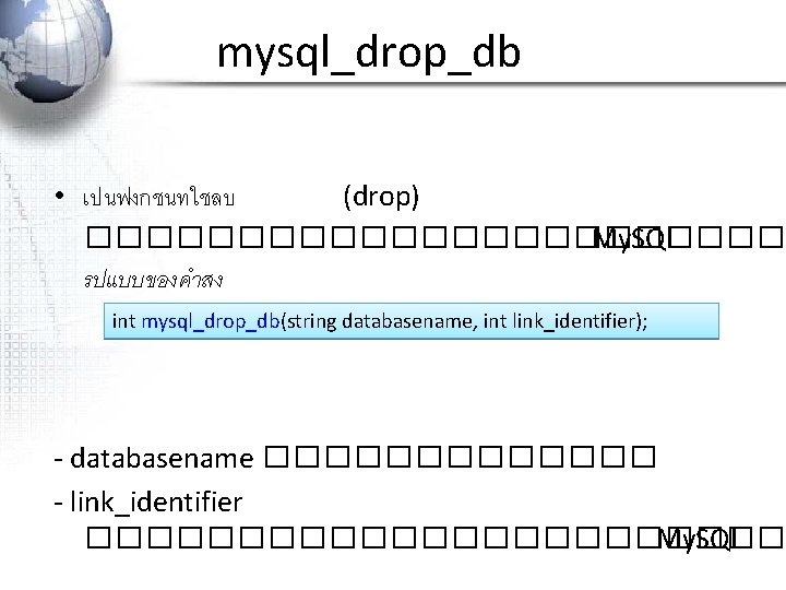 mysql_drop_db • เปนฟงกชนทใชลบ (drop) ������������ My. SQL รปแบบของคำสง int mysql_drop_db(string databasename, int link_identifier); -