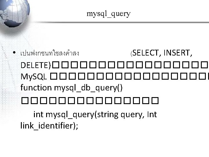 mysql_query • เปนฟงกชนทใชสงคำสง (SELECT, INSERT, DELETE)��������� My. SQL ��������� function mysql_db_query() �������� int mysql_query(string