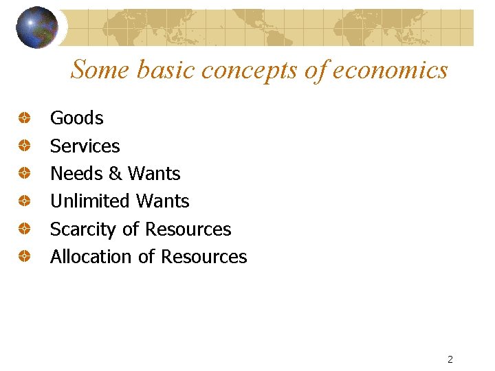 Some basic concepts of economics Goods Services Needs & Wants Unlimited Wants Scarcity of