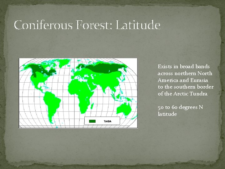 Coniferous Forest: Latitude Exists in broad bands across northern North America and Eurasia to